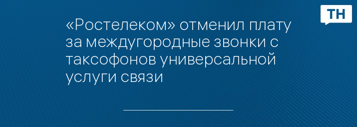 «Ростелеком» отменил плату за междугородные звонки с таксофонов универсальной услуги связи