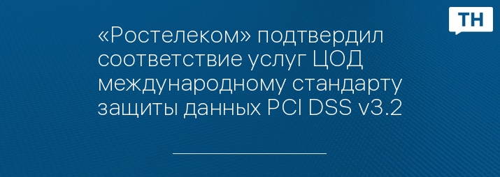 «Ростелеком» подтвердил соответствие услуг ЦОД международному стандарту защиты данных PCI DSS v3.2