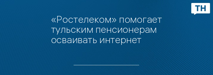 «Ростелеком» помогает тульским пенсионерам осваивать интернет