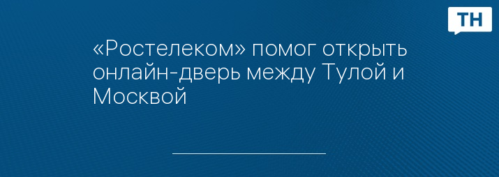 «Ростелеком» помог открыть онлайн-дверь между Тулой и Москвой