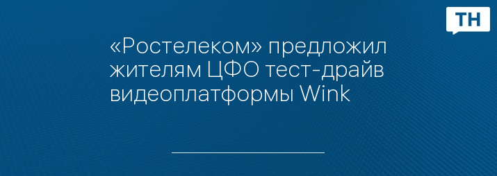 «Ростелеком» предложил жителям ЦФО тест-драйв видеоплатформы Wink