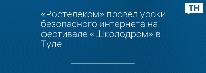 «Ростелеком» провел уроки безопасного интернета на фестивале «Школодром» в Туле