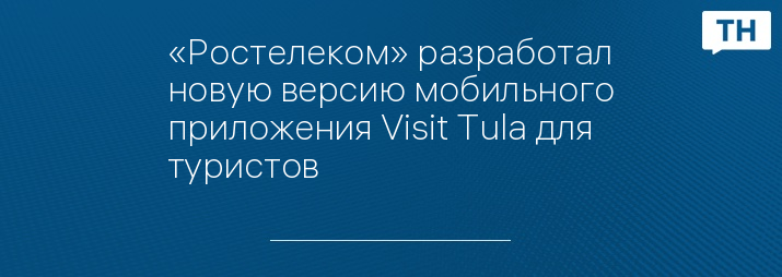 «Ростелеком» разработал новую версию мобильного приложения Visit Tula для туристов