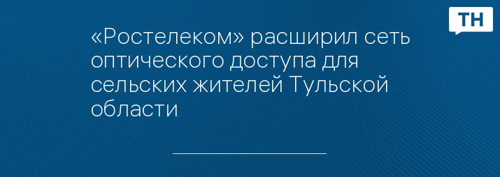«Ростелеком» расширил сеть оптического доступа для сельских жителей Тульской области