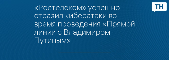 «Ростелеком» успешно отразил кибератаки во время проведения «Прямой линии с Владимиром Путиным»