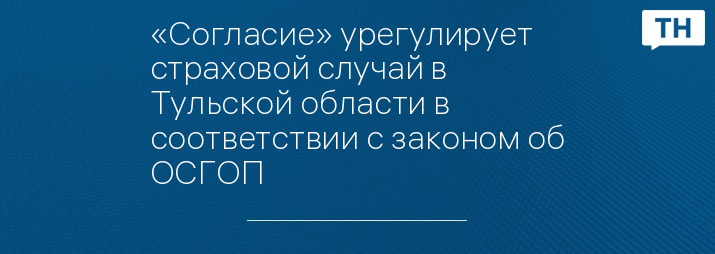 «Согласие» урегулирует страховой случай в Тульской области в соответствии с законом об ОСГОП