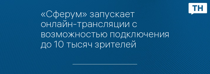 «Сферум» запускает онлайн-трансляции с возможностью подключения до 10 тысяч зрителей