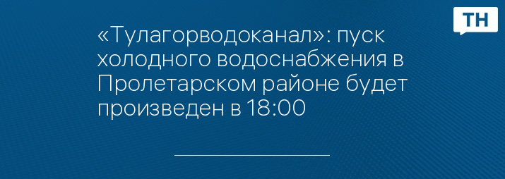 «Тулагорводоканал»: пуск холодного водоснабжения в Пролетарском районе будет произведен в 18:00 