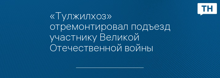 «Тулжилхоз» отремонтировал подъезд участнику Великой Отечественной войны