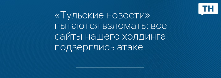 «Тульские новости» пытаются взломать: все сайты нашего холдинга подверглись атаке