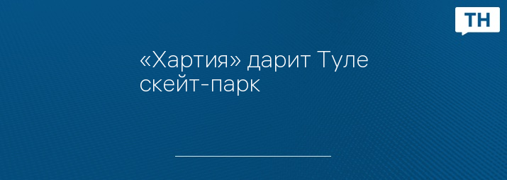 «Хартия» дарит Туле скейт-парк
