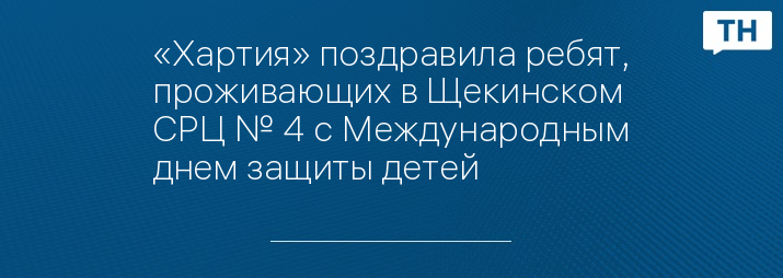 «Хартия» поздравила ребят, проживающих в Щекинском СРЦ № 4 с Международным днем защиты детей