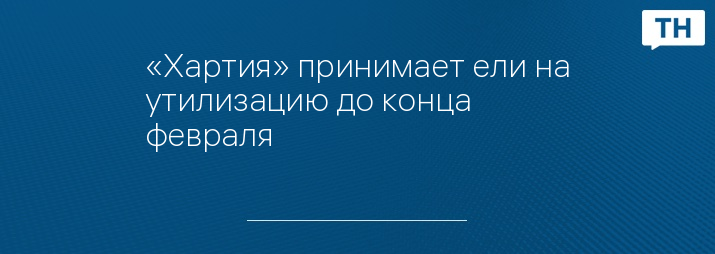 «Хартия» принимает ели на утилизацию до конца февраля