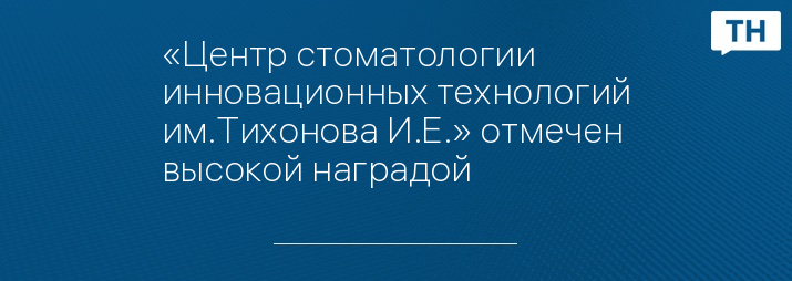 «Центр стоматологии инновационных технологий им.Тихонова И.Е.» отмечен высокой наградой