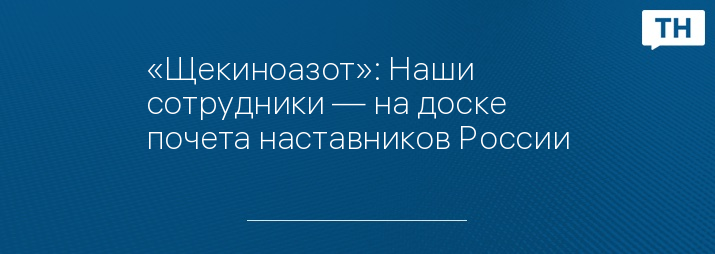 «Щекиноазот»: Наши сотрудники — на доске почета наставников России