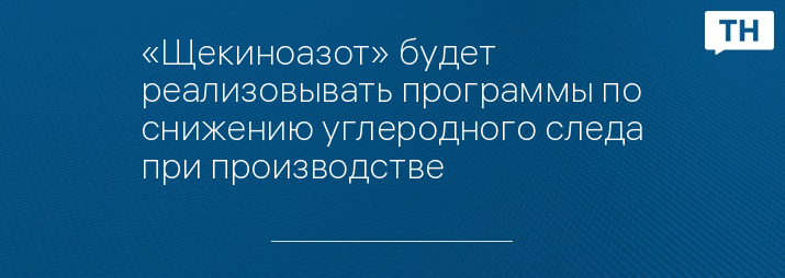 «Щекиноазот» будет реализовывать программы по снижению углеродного следа при производстве
