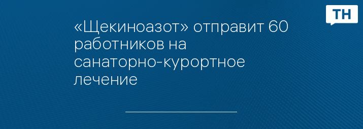 «Щекиноазот» отправит 60 работников на санаторно-курортное лечение
