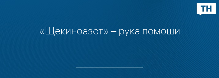 «Щекиноазот» – рука помощи