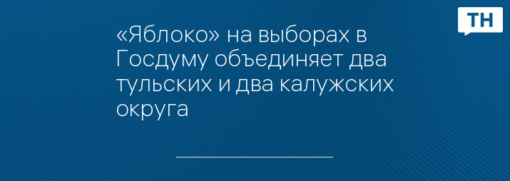 «Яблоко» на выборах в Госдуму объединяет два тульских и два калужских округа