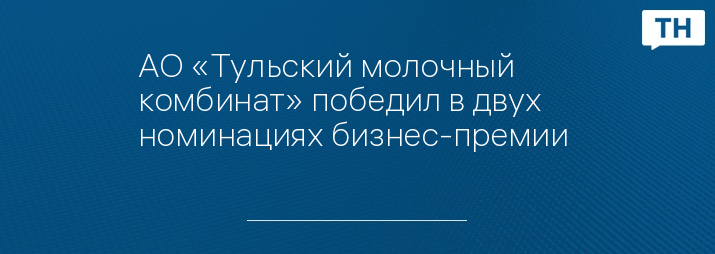 АО «Тульский молочный комбинат» победил в двух номинациях бизнес-премии 