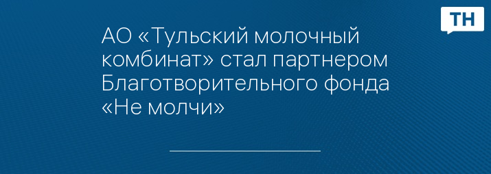 АО «Тульский молочный комбинат» стал партнером Благотворительного фонда «Не молчи»