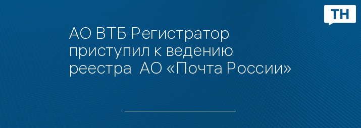 АО ВТБ Регистратор приступил к ведению реестра  АО «Почта России»