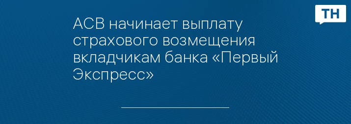 АСВ начинает выплату страхового возмещения вкладчикам банка «Первый Экспресс»