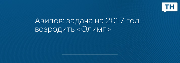 Авилов: задача на 2017 год – возродить «Олимп»