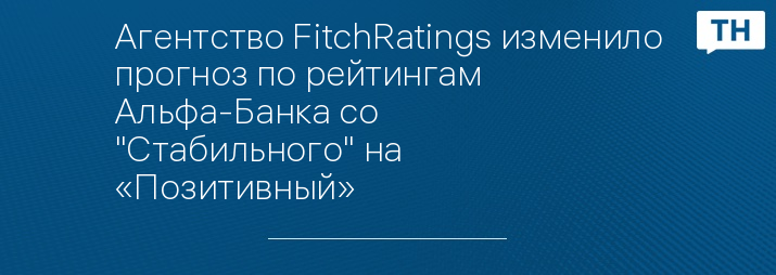 Агентство FitchRatings изменило прогноз по рейтингам Альфа-Банка со "Стабильного" на «Позитивный»