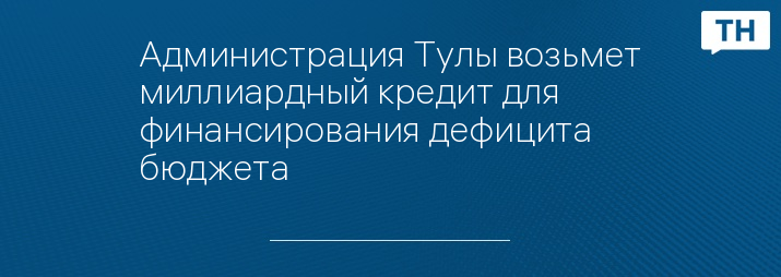 Администрация Тулы возьмет миллиардный кредит для финансирования дефицита бюджета