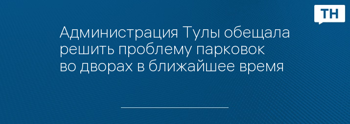 Администрация Тулы обещала решить проблему парковок во дворах в ближайшее время