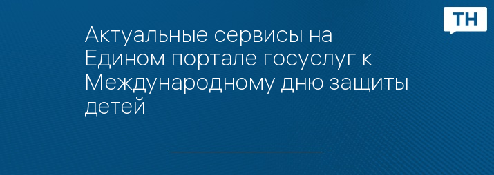 Актуальные сервисы на Едином портале госуслуг к Международному дню защиты детей