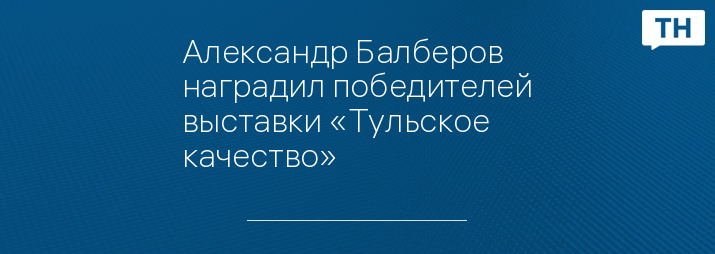 Александр Балберов наградил победителей выставки «Тульское качество»