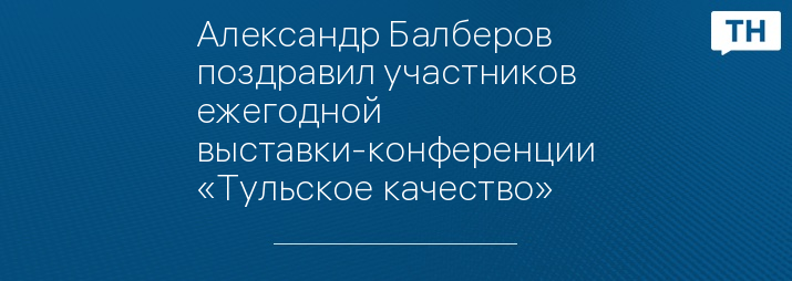 Александр Балберов поздравил участников ежегодной выставки-конференции «Тульское качество»