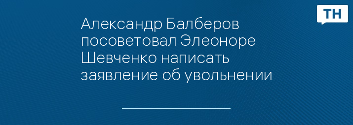 Александр Балберов посоветовал Элеоноре Шевченко написать заявление об увольнении