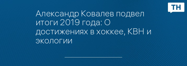 Александр Ковалев подвел итоги 2019 года: О достижениях в хоккее, КВН и экологии