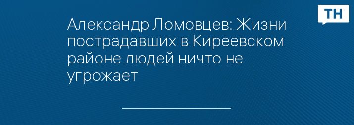 Александр Ломовцев: Жизни пострадавших в Киреевском районе людей ничто не угрожает