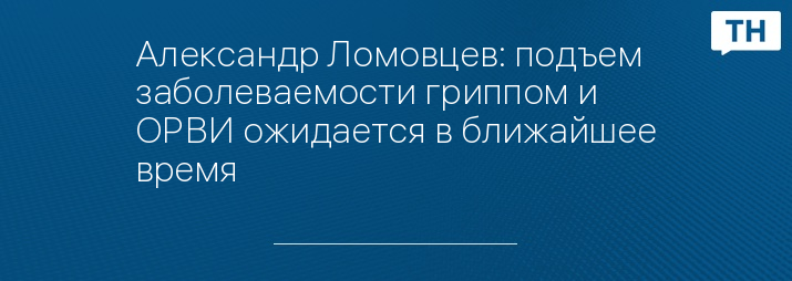 Александр Ломовцев: подъем заболеваемости гриппом и ОРВИ ожидается в ближайшее время