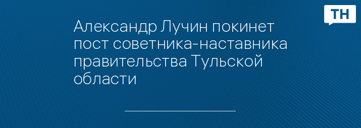 Александр Лучин покинет пост советника-наставника правительства Тульской области