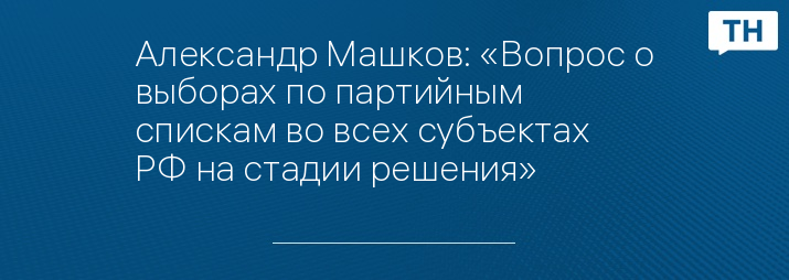 Александр Машков: «Вопрос о выборах по партийным спискам во всех субъектах РФ на стадии решения»