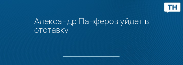 Александр Панферов уйдет в отставку