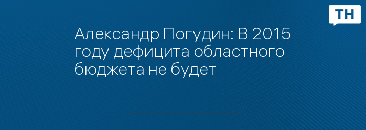 Александр Погудин: В 2015 году дефицита областного бюджета не будет