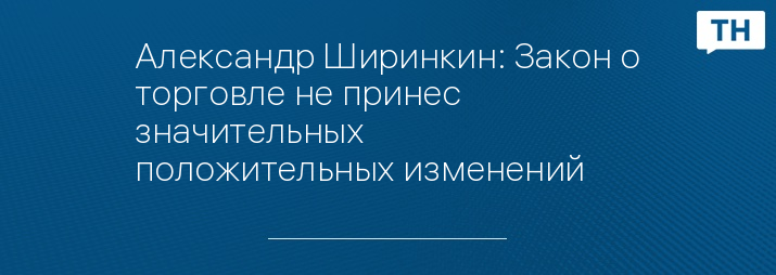 Александр Ширинкин: Закон о торговле не принес значительных положительных изменений  