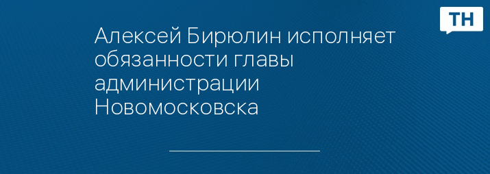 Алексей Бирюлин исполняет обязанности главы администрации Новомосковска