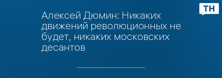 Алексей Дюмин: Никаких движений революционных не будет, никаких московских десантов