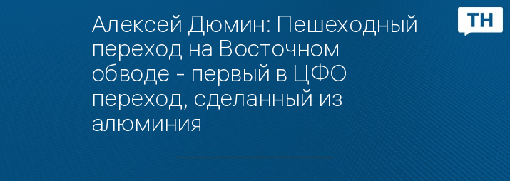 Алексей Дюмин: Пешеходный переход на Восточном обводе - первый в ЦФО переход, сделанный из алюминия