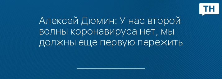 Алексей Дюмин: У нас второй волны коронавируса нет, мы должны еще первую пережить