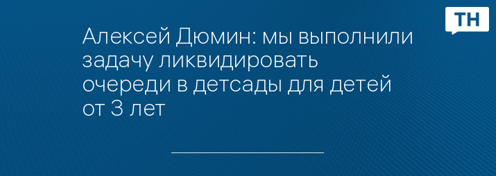 Алексей Дюмин: мы выполнили задачу ликвидировать очереди в детсады для детей от 3 лет