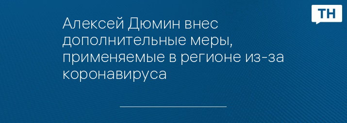 Алексей Дюмин внес дополнительные меры, применяемые в регионе из-за коронавируса