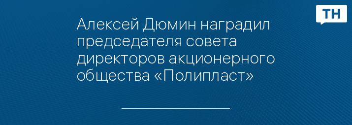 Алексей Дюмин наградил председателя совета директоров акционерного общества «Полипласт»